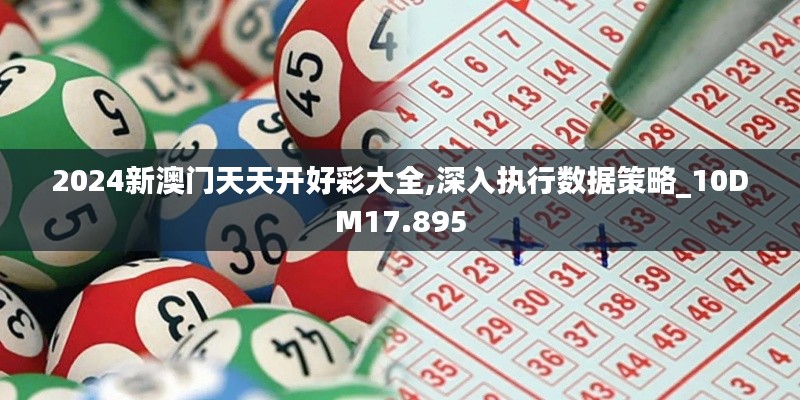 2024新澳门天天开好彩大全,深入执行数据策略_10DM17.895