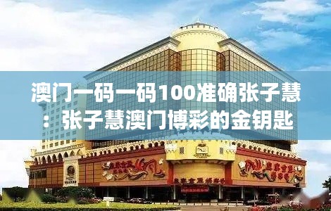 澳门一码一码100准确张子慧:张子慧澳门博彩的金钥匙