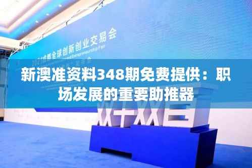 新澳准资料348期免费提供：职场发展的重要助推器