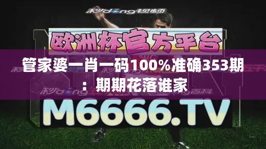 管家婆一肖一码100%准确353期:期期花落谁家