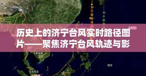 济宁台风实时路径图片揭秘，历史轨迹与影响聚焦