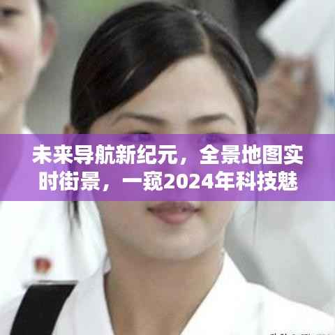 未来导航新纪元,全景实时街景,揭秘2024科技魅力