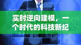 实时逆向建模,科技新纪元的深度解读(12月22日)