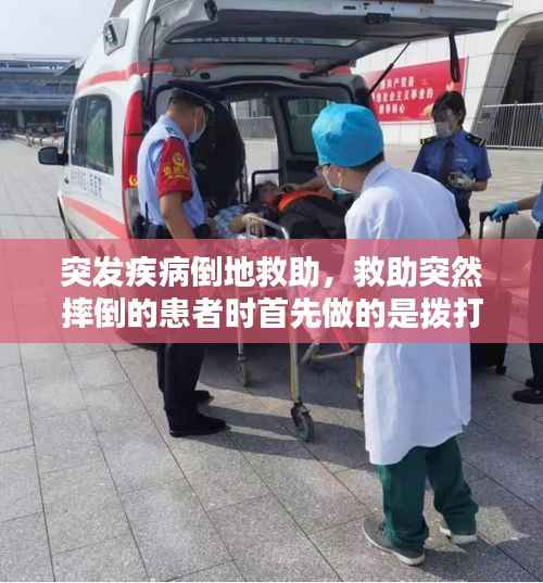 突发疾病倒地救助,救助突然摔倒的患者时首先做的是拨打120