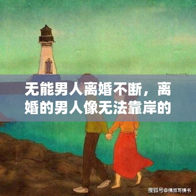 无能男人离婚不断,离婚的男人像无法靠岸的船