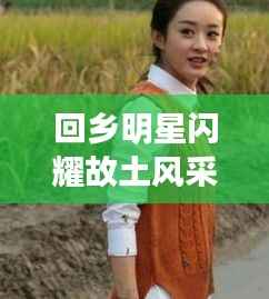 回乡明星闪耀故土风采