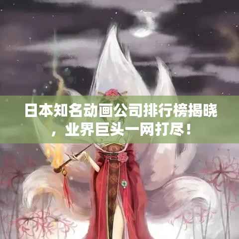 日本知名动画公司排行榜揭晓，业界巨头一网打尽！