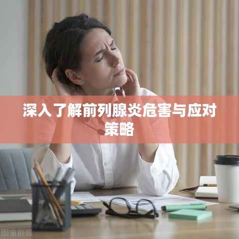 深入了解前列腺炎危害与应对策略