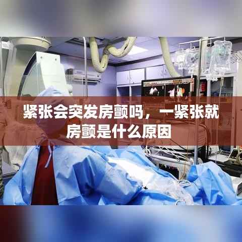 紧张会突发房颤吗,一紧张就房颤是什么原因