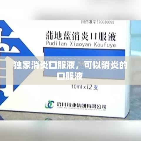 独家消炎口服液,可以消炎的口服液