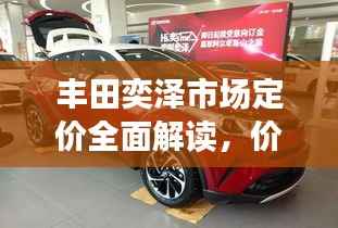 丰田奕泽市场定价全面解读,价格透明,性价比出众!