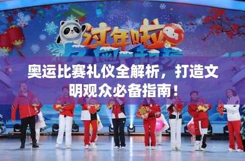 奥运比赛礼仪全解析,打造文明观众必备指南!