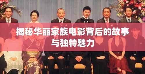 揭秘华丽家族电影背后的故事与独特魅力