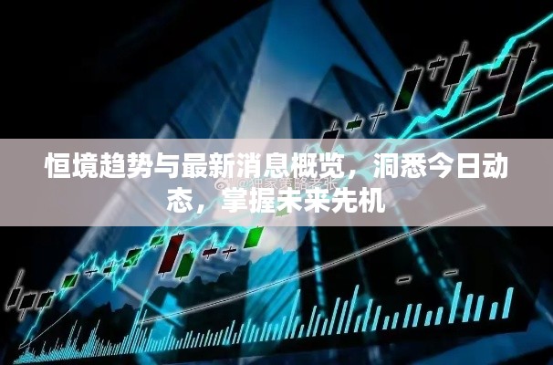 恒境趋势与最新消息概览,洞悉今日动态,掌握未来先机