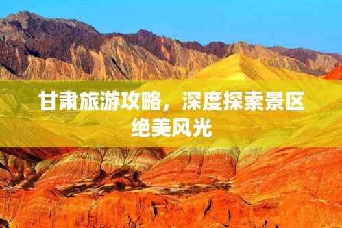 甘肃旅游攻略,深度探索景区绝美风光