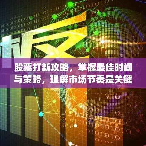 股票打新攻略,掌握最佳时间与策略,理解市场节奏是关键