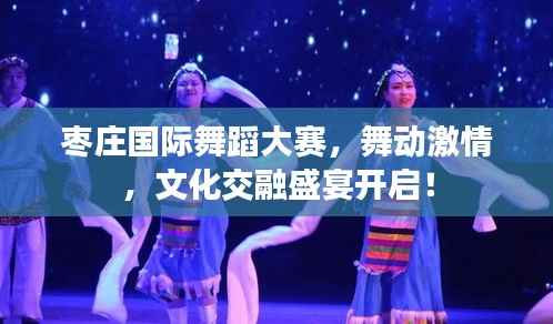 枣庄国际舞蹈大赛,舞动激情,文化交融盛宴开启!