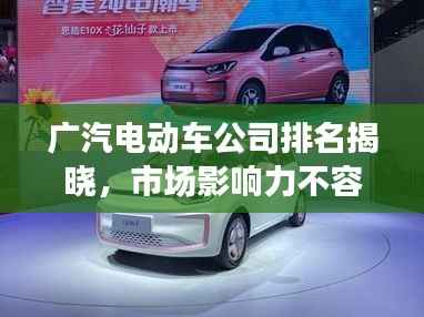 广汽电动车公司排名揭晓,市场影响力不容小觑