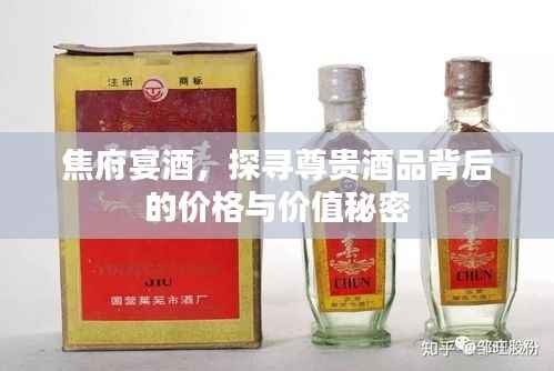 焦府宴酒，探寻尊贵酒品背后的价格与价值秘密
