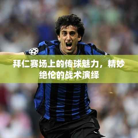 拜仁赛场上的传球魅力，精妙绝伦的战术演绎