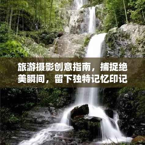 旅游摄影创意指南,捕捉绝美瞬间,留下独特记忆印记