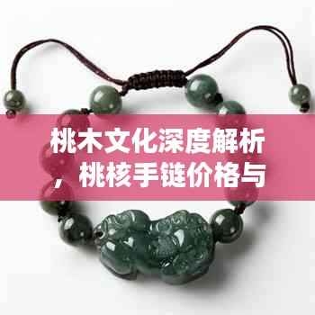 桃木文化深度解析，桃核手链价格与价值探究