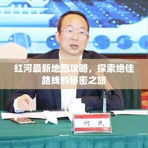 红河最新地图攻略，探索绝佳路线的秘密之旅