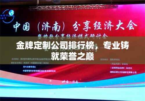 金牌定制公司排行榜,专业铸就荣誉之巅